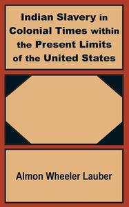 Indian Slavery in Colonial Times Within the Present Limits of the United States di Almon Wheeler Lauber edito da INTL LAW & TAXATION PUBL