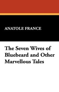 The Seven Wives of Bluebeard and Other Marvellous Tales di Anatole France edito da Wildside Press