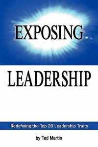 Exposing Leadership: Redefining the Top 20 Leadership Traits di Ted Martin edito da Booksurge Publishing