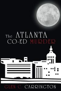 The Atlanta Co-Ed Murder di Glen C. Carrington edito da AuthorHouse