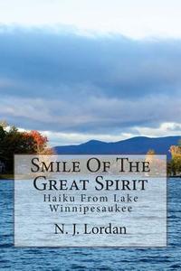Smile of the Great Spirit: Haiku from Lake Winnipesaukee di N. J. Lordan edito da Createspace