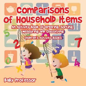 Comparisons of Household Items - An Activity Book of Ordering, Sorting, Measuring and Classifying | Children's Activity  di Baby edito da Baby Professor