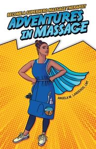 Adventures In Massage di Landeros LMT Angela M. Landeros LMT edito da Archway Publishing