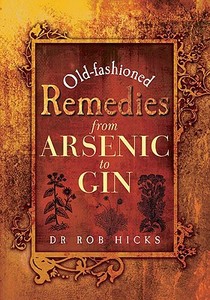 Old-fashioned Remedies: From Arsenic To Gin di Rob Hicks edito da Pen & Sword Books Ltd