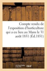 Compte Rendu de l'Exposition d'Horticulture Qui a Eu Lieu Au Mans di Sans Auteur edito da Hachette Livre - Bnf