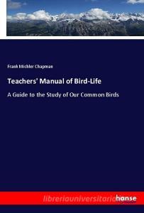 Teachers' Manual of Bird-Life di Frank Michler Chapman edito da hansebooks