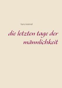 Die letzten Tage der Männlichkeit di Hans Kreimel edito da Books on Demand
