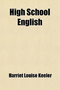 High School English; A Manual Of Composition And Literature di Harriet Louise Keeler edito da General Books Llc