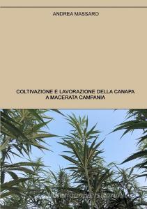 Coltivazione e lavorazione della canapa a Macerata Campania di Andrea Massaro edito da Lulu.com