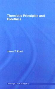 Thomistic Principles and Bioethics di Jason T. (Indiana University Eberl edito da Taylor & Francis Ltd