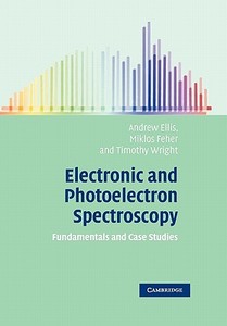 Electronic and Photoelectron Spectroscopy di Andrew Ellis, Miklos Feher, Timothy Wright edito da Cambridge University Press