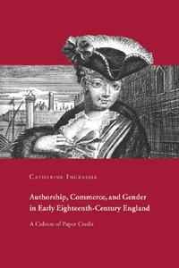 Authorship, Commerce, and Gender in Early Eighteenth-Century England di Catherine Ingrassia edito da Cambridge University Press
