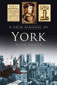 A Grim Almanac of York di Alan Sharp edito da The History Press Ltd