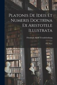 Platonis De Ideis Et Numeris Doctrina Ex Aristotele Illustrata: Pars Prior di Friedrich Adolf Trendelenburg edito da LEGARE STREET PR