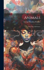Animals: Their Past And Future di George Hawkins Pember edito da LEGARE STREET PR