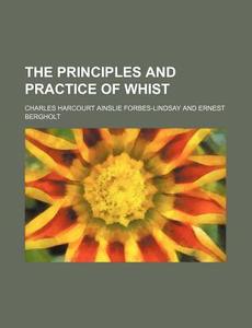 The Principles and Practice of Whist di Charles Harcourt Forbes-Lindsay edito da Rarebooksclub.com