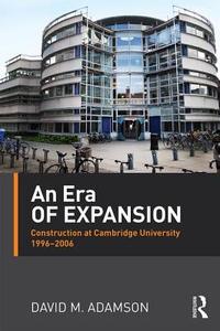 An Era of Expansion: Construction at the University of Cambridge 1996-2006 di David M. Adamson edito da ROUTLEDGE