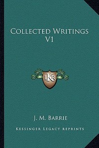 Collected Writings V1 di James Matthew Barrie edito da Kessinger Publishing