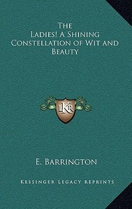 The Ladies! a Shining Constellation of Wit and Beauty di E. Barrington edito da Kessinger Publishing