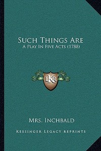 Such Things Are: A Play in Five Acts (1788) di Elizabeth Inchbald edito da Kessinger Publishing