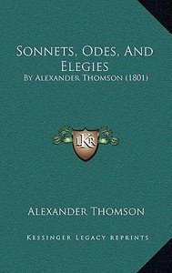 Sonnets, Odes, and Elegies: By Alexander Thomson (1801) di Alexander Thomson edito da Kessinger Publishing
