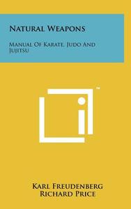 Natural Weapons: Manual of Karate, Judo and Jujitsu di Karl Freudenberg edito da Literary Licensing, LLC