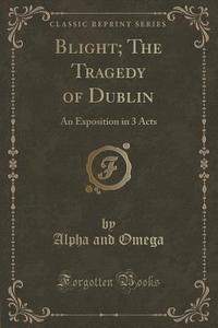 Blight; The Tragedy Of Dublin di Alpha and Omega edito da Forgotten Books
