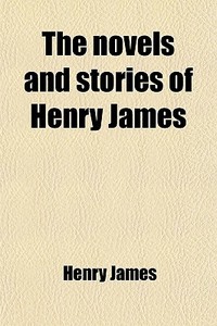 The Novels And Stories Of Henry James di Henry James edito da General Books