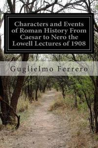Characters and Events of Roman History from Caesar to Nero the Lowell Lectures of 1908 di Guglielmo Ferrero edito da Createspace