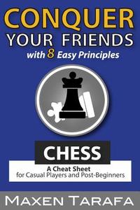 Chess: Conquer Your Friends with 8 Easy Principles: A Cheat Sheet for Casual Players and Post-Beginners di Maxen R. Tarafa edito da Createspace