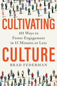 Cultivating Culture: 101 Ways to Foster Engagement in 15 Minutes or Less di Brad Federman edito da BENBELLA BOOKS