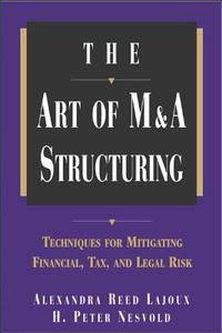 The Art of M&A Structuring: Techniques for Mitigating Financial, Tax and Legal Risk di Alexandra Reed Lajoux, H. Peter Nesvold edito da MCGRAW HILL BOOK CO