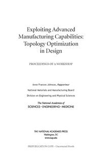 Exploiting Advanced Manufacturing Capabilities: Topology Optimization in Design: Proceedings of a Workshop di National Academies Of Sciences Engineeri, Division On Engineering And Physical Sci, National Materials and Manufacturing Boa edito da NATL ACADEMY PR