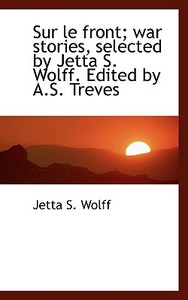 Sur Le Front; War Stories, Selected By Jetta S. Wolff. Edited By A.s. Treves di Jetta S Wolff edito da Bibliolife