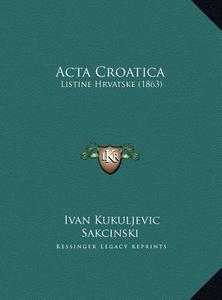 ACTA Croatica: Listine Hrvatske (1863) di Ivan Kukuljevic Sakcinski edito da Kessinger Publishing