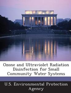 Ozone And Ultraviolet Radiation Disinfection For Small Community Water Systems edito da Bibliogov