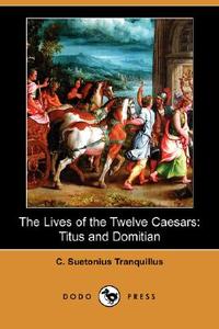The Lives of the Twelve Caesars: Titus and Domitian (Dodo Press) di C. Suetonius Tranquillus edito da DODO PR