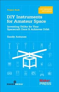 DIY Instruments for Amateur Space di Sandy Antunes edito da O'Reilly Media, Inc, USA