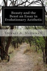 Beauty and the Beast an Essay in Evolutionary Aesthetic di Stewart a. McDowall edito da Createspace