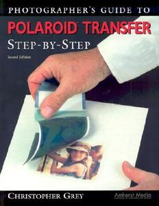 Photographer's Guide to Polaroid Transfer Step-By-Step di Christopher Grey edito da AMHERST MEDIA