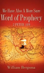 We Have Also a More Sure Word of Prophecy 2 Peter 1: 19 di William Bergsma edito da XULON PR
