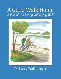 A Good Walk Home: A Parable on Living and Dying Well di Larry Walkemeyer edito da EMETH PUB