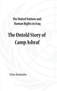 The United Nations and Human Rights in Iraq: The Untold Story of Camp Ashraf di Tahar Boumedra edito da LEGEND PR LTD