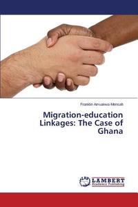 Migration-education Linkages: The Case of Ghana di Franklin Amuakwa-Mensah edito da LAP Lambert Academic Publishing