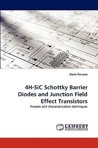 4H-SiC Schottky Barrier Diodes and Junction Field Effect Transistors di Denis Perrone edito da LAP Lambert Acad. Publ.