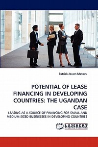 POTENTIAL OF LEASE FINANCING IN DEVELOPING COUNTRIES: THE UGANDAN CASE di Patrick Joram Matovu edito da LAP Lambert Acad. Publ.