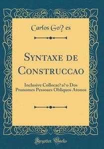 Syntaxe de Construccao: Inclusive Collocacao DOS Pronomes Pessoaes Obliquos Atonos (Classic Reprint) di Carlos Goes edito da Forgotten Books