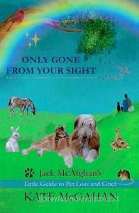 Only Gone From Your Sight: Jack McAfghan's Little Guide to Pet Loss and Grief di Kate McGahan edito da LIGHTNING SOURCE INC