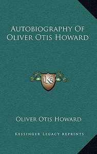 Autobiography of Oliver Otis Howard di Oliver Otis Howard edito da Kessinger Publishing