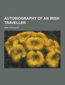 Autobiography Of An Irish Traveller di Irish Traveller edito da Theclassics.us